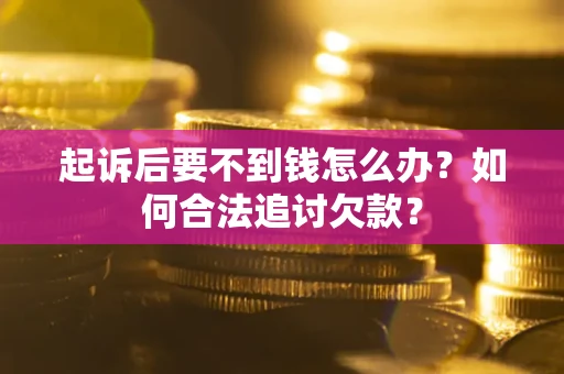 北京起诉后要不到钱怎么办？如何合法追讨欠款？
