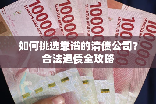 北京如何挑选靠谱的清债公司？合法追债全攻略