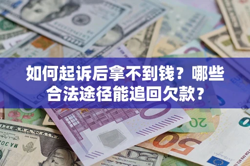 北京如何起诉后拿不到钱？哪些合法途径能追回欠款？