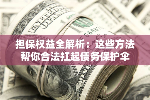 北京担保权益全解析：这些方法帮你合法扛起债务保护伞