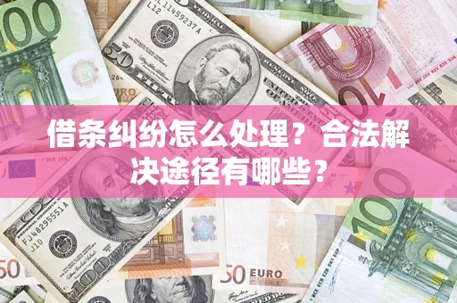 北京借条纠纷怎么处理？合法解决途径有哪些？