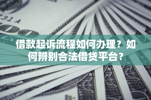 北京借款起诉流程如何办理？如何辨别合法借贷平台？
