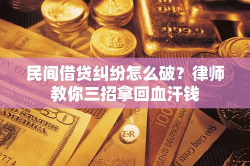 北京民间借贷纠纷怎么破？律师教你三招拿回血汗钱
