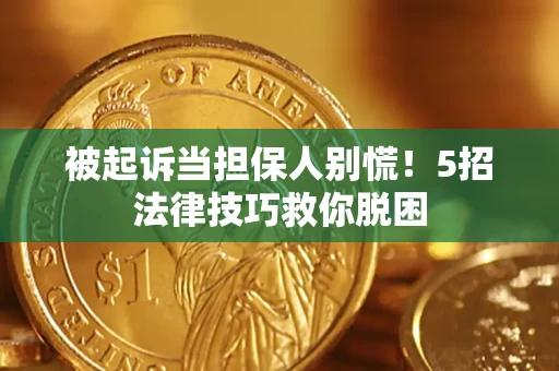 北京被起诉当担保人别慌！5招法律技巧救你脱困