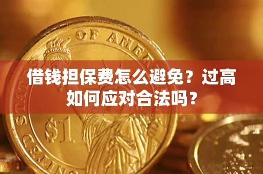 北京借钱担保费怎么避免？过高如何应对合法吗？