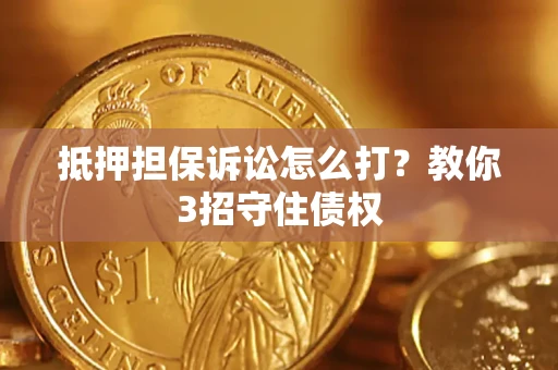 北京抵押担保诉讼怎么打？教你3招守住债权