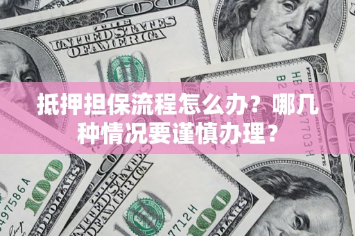 北京抵押担保流程怎么办？哪几种情况要谨慎办理？