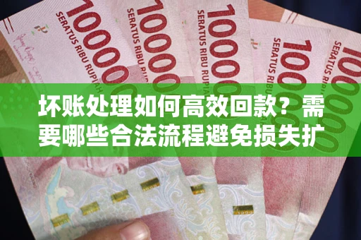 北京坏账处理如何高效回款？需要哪些合法流程避免损失扩大？