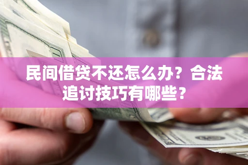 北京民间借贷不还怎么办？合法追讨技巧有哪些？