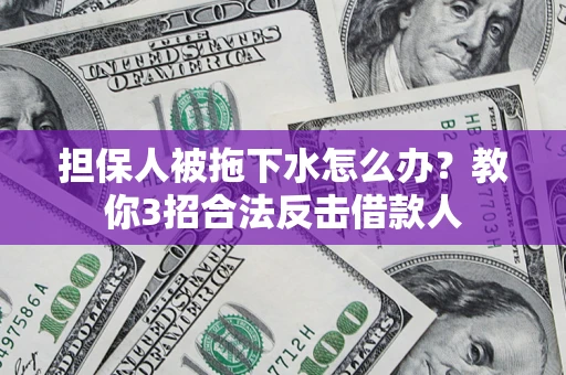 北京担保人被拖下水怎么办？教你3招合法反击借款人