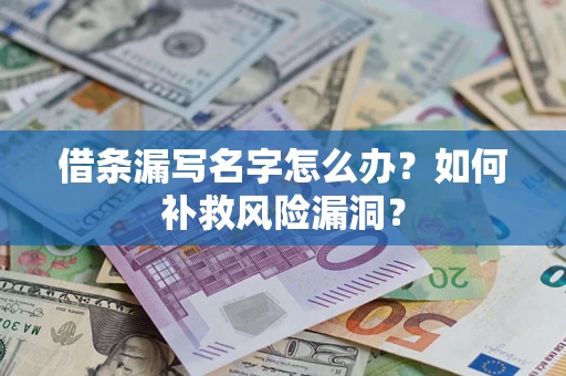 北京借条漏写名字怎么办？如何补救风险漏洞？