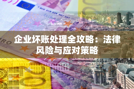 北京企业坏账处理全攻略：法律风险与应对策略
