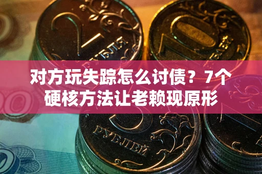 北京对方玩失踪怎么讨债？7个硬核方法让老赖现原形