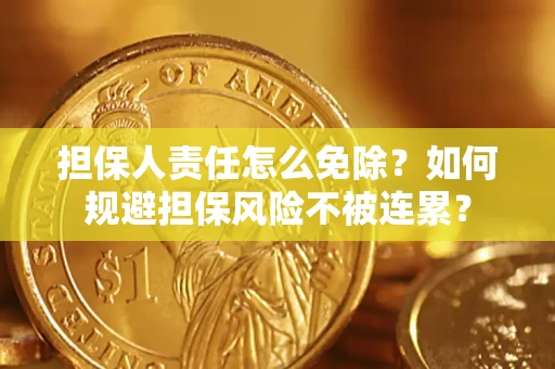 北京担保人责任怎么免除？如何规避担保风险不被连累？