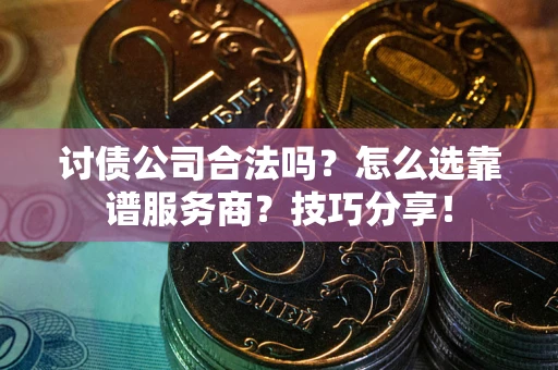 北京讨债公司合法吗？怎么选靠谱服务商？技巧分享！