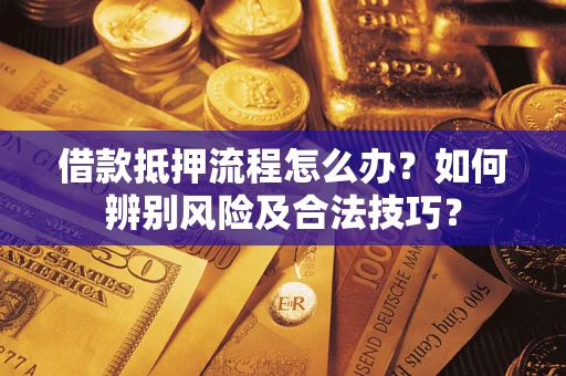 北京借款抵押流程怎么办？如何辨别风险及合法技巧？