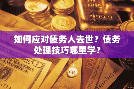 北京如何应对债务人去世？债务处理技巧哪里学？
