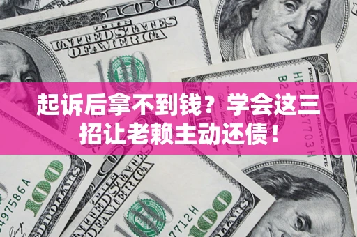 北京起诉后拿不到钱？学会这三招让老赖主动还债！