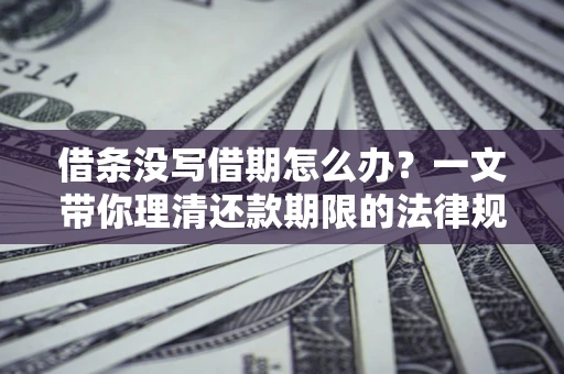 北京借条没写借期怎么办？一文带你理清还款期限的法律规则