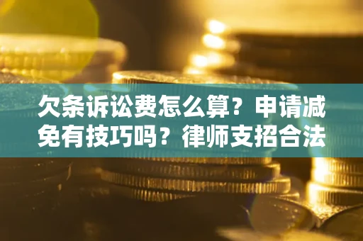 北京欠条诉讼费怎么算？申请减免有技巧吗？律师支招合法省钱