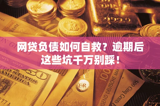 北京网贷负债如何自救？逾期后这些坑千万别踩！