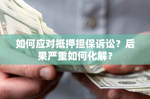 北京如何应对抵押担保诉讼？后果严重如何化解？