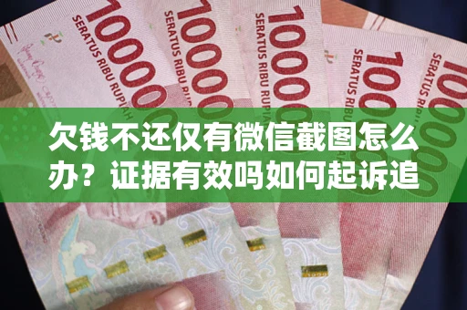 北京欠钱不还仅有微信截图怎么办？证据有效吗如何起诉追回欠款？