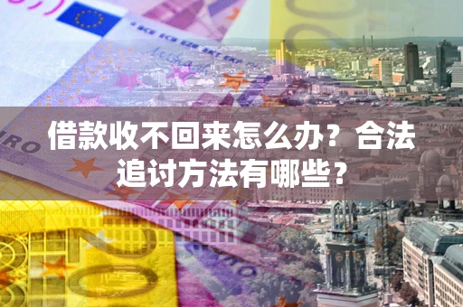 北京借款收不回来怎么办？合法追讨方法有哪些？