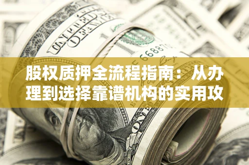 北京股权质押全流程指南：从办理到选择靠谱机构的实用攻略