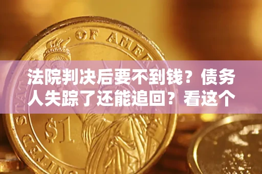 北京法院判决后要不到钱？债务人失踪了还能追回？看这个方法！