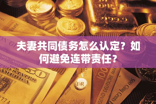 北京夫妻共同债务怎么认定？如何避免连带责任？