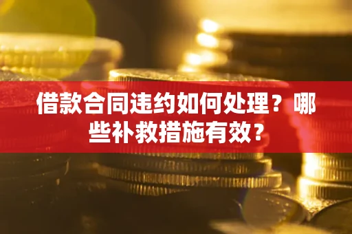 北京借款合同违约如何处理？哪些补救措施有效？