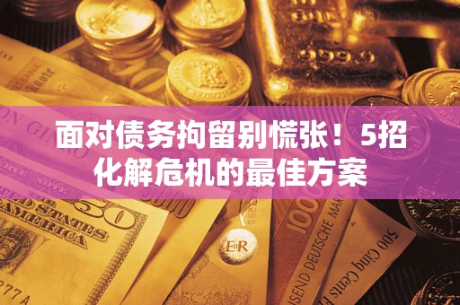 北京面对债务拘留别慌张！5招化解危机的最佳方案