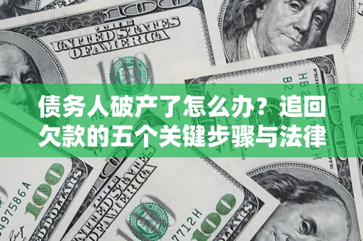 北京债务人破产了怎么办？追回欠款的五个关键步骤与法律策略