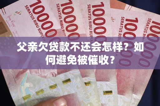 北京父亲欠贷款不还会怎样？如何避免被催收？