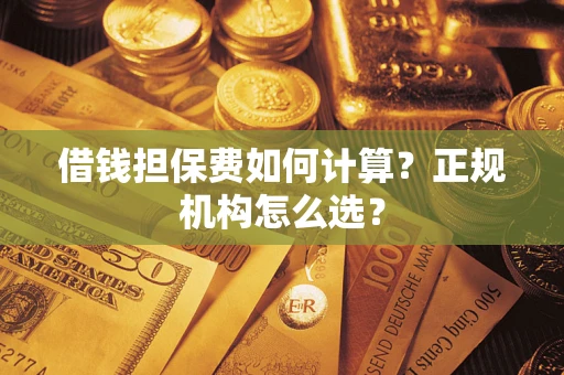 北京借钱担保费如何计算？正规机构怎么选？