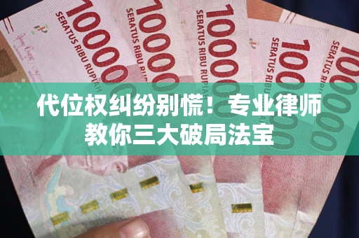 北京代位权纠纷别慌！专业律师教你三大破局法宝