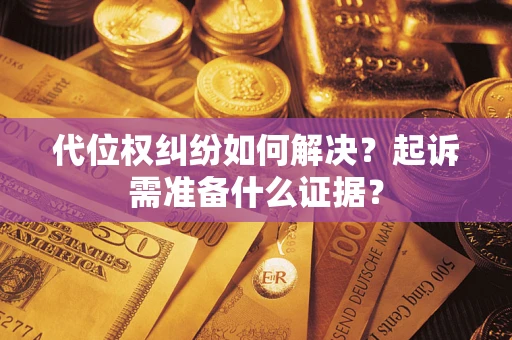 北京代位权纠纷如何解决？起诉需准备什么证据？