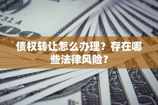 北京债权转让怎么办理？存在哪些法律风险？