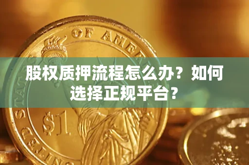 北京股权质押流程怎么办？如何选择正规平台？