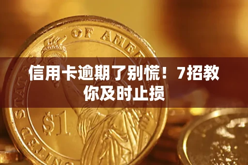 北京信用卡逾期了别慌！7招教你及时止损