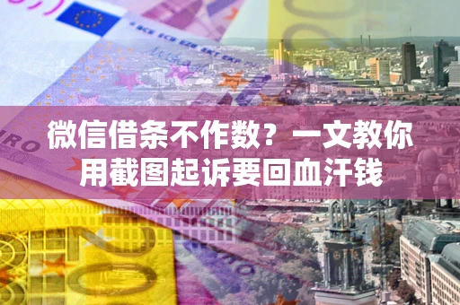 北京微信借条不作数？一文教你用截图起诉要回血汗钱