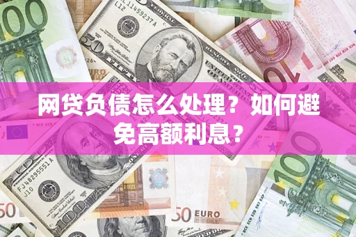北京网贷负债怎么处理？如何避免高额利息？