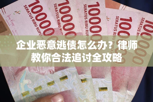北京企业恶意逃债怎么办？律师教你合法追讨全攻略