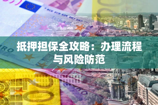 北京抵押担保全攻略：办理流程与风险防范