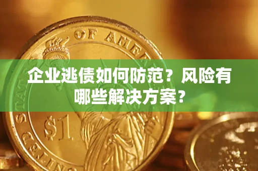 北京企业逃债如何防范？风险有哪些解决方案？
