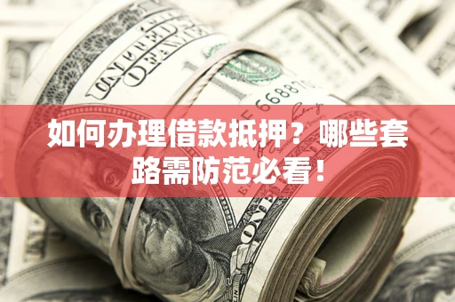 北京如何办理借款抵押？哪些套路需防范必看！