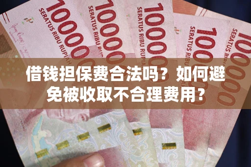 北京借钱担保费合法吗？如何避免被收取不合理费用？
