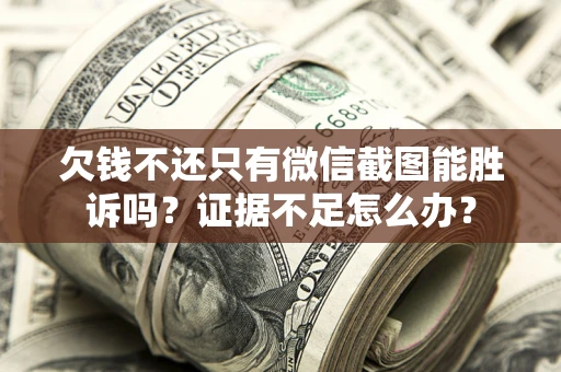 北京欠钱不还只有微信截图能胜诉吗？证据不足怎么办？