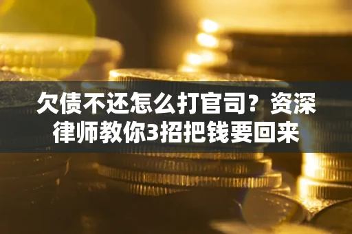 北京欠债不还怎么打官司？资深律师教你3招把钱要回来
